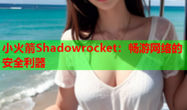 小火箭Shadowrocket：畅游网络的安全利器