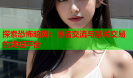 探索恐怖暗网：匿名交流与禁忌交易的终极平台