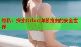 隐私：探索Orbot洋葱路由的安全世界