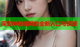 探索神秘暗网的全新入口与资源