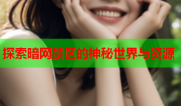 探索暗网禁区的神秘世界与资源