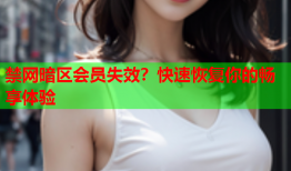 禁网暗区会员失效？快速恢复你的畅享体验