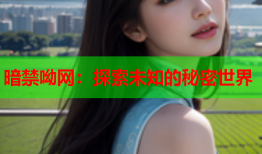 暗禁呦网：探索未知的秘密世界