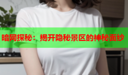 暗网探秘：揭开隐秘景区的神秘面纱