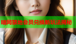 暗网禁地会员兑换新玩法揭秘