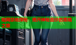 暗网禁地探秘：揭开神秘面纱的黑暗之旅