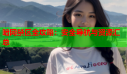 暗网禁区全攻略：安全导航与资源汇总