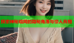 探索神秘暗网的隐秘角落与惊人真相