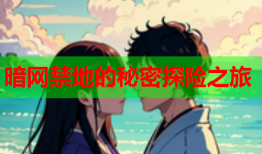 暗网禁地的秘密探险之旅