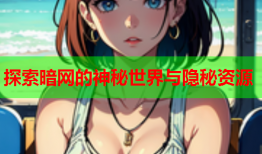 探索暗网的神秘世界与隐秘资源