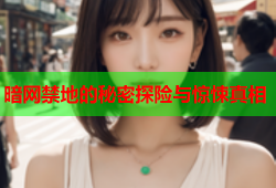 暗网禁地的秘密探险与惊悚真相