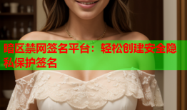 暗区禁网签名平台：轻松创建安全隐私保护签名