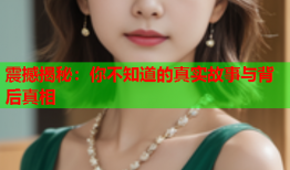 震撼揭秘：你不知道的真实故事与背后真相
