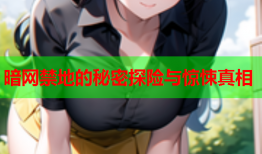 暗网禁地的秘密探险与惊悚真相