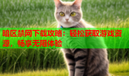 暗区禁网下载攻略：轻松获取游戏资源，畅享无阻体验