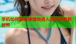 手机如何安全便捷地进入暗网探索新世界