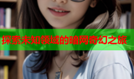 探索未知领域的暗网奇幻之旅