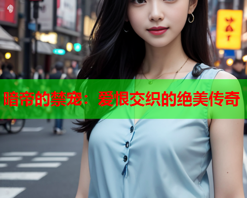 暗帝的禁宠：爱恨交织的绝美传奇