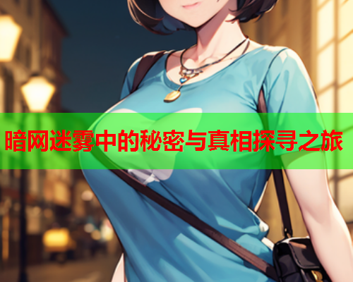 暗网迷雾中的秘密与真相探寻之旅