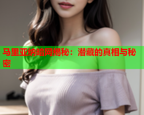 马里亚纳暗网揭秘：潜藏的真相与秘密