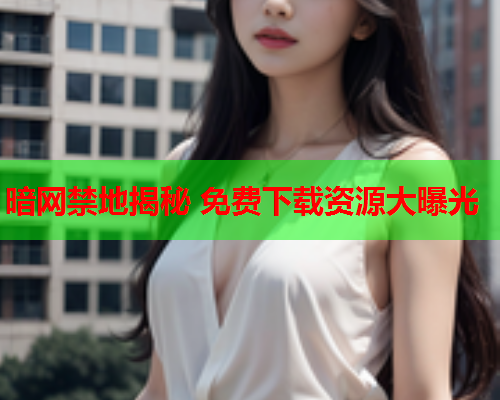 暗网禁地揭秘 免费下载资源大曝光