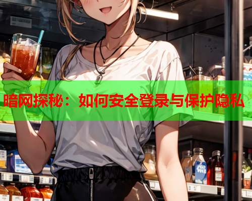 暗网探秘：如何安全登录与保护隐私