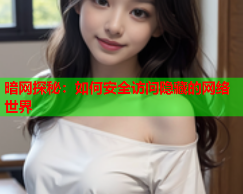 暗网探秘：如何安全访问隐藏的网络世界