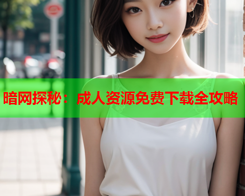 暗网探秘：成人资源免费下载全攻略