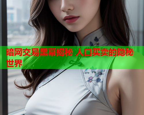 暗网交易黑幕揭秘 人口买卖的隐秘世界