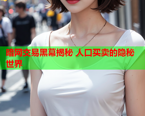 暗网交易黑幕揭秘 人口买卖的隐秘世界