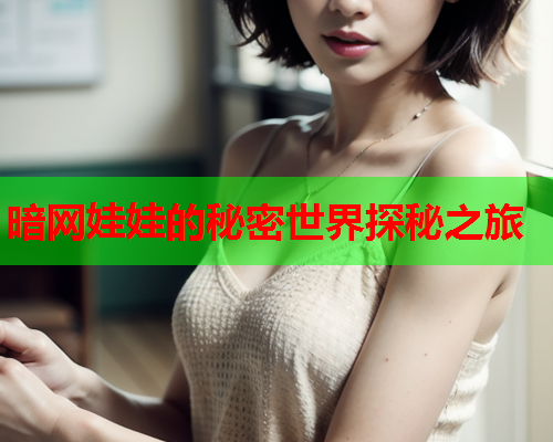 暗网娃娃的秘密世界探秘之旅