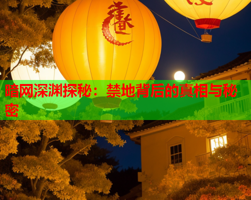 暗网深渊探秘：禁地背后的真相与秘密