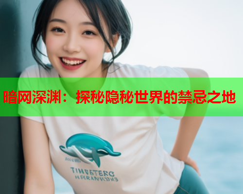 暗网深渊：探秘隐秘世界的禁忌之地