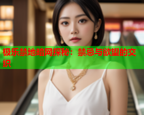 极乐禁地暗网探秘：禁忌与欲望的交织