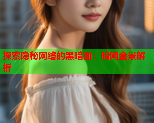 探索隐秘网络的黑暗面：暗网全景解析