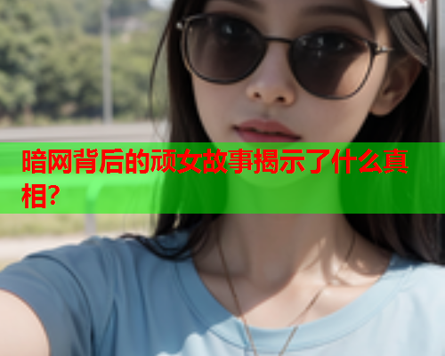 暗网背后的顽女故事揭示了什么真相？