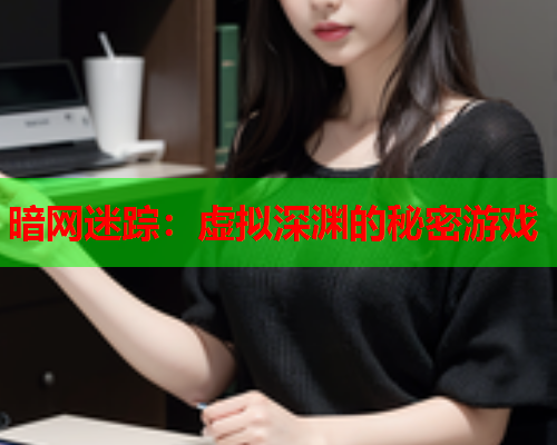 暗网迷踪：虚拟深渊的秘密游戏