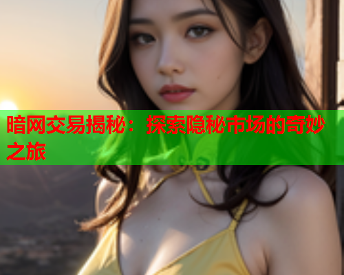 暗网交易揭秘：探索隐秘市场的奇妙之旅