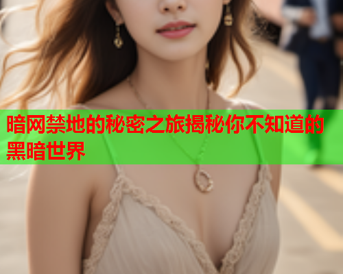 暗网禁地的秘密之旅揭秘你不知道的黑暗世界