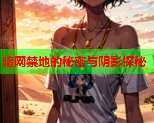 暗网禁地的秘密与阴影探秘