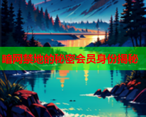 暗网禁地的秘密会员身份揭秘