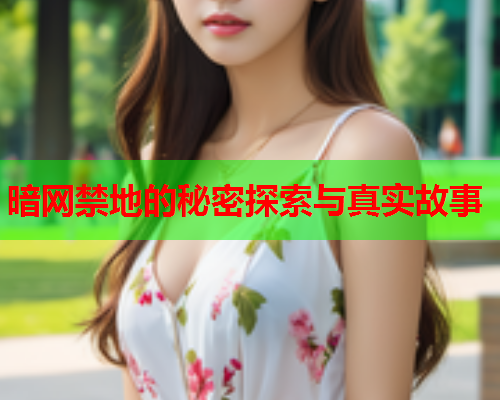 暗网禁地的秘密探索与真实故事