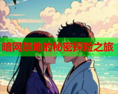 暗网禁地的秘密探险之旅