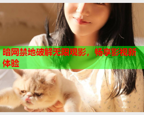 暗网禁地破解无限观影，畅享影视新体验