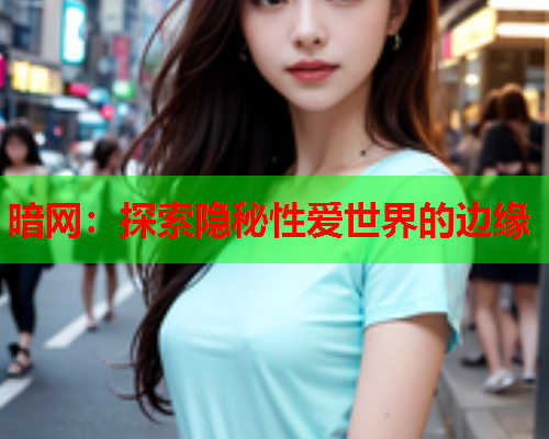 暗网：探索隐秘性爱世界的边缘
