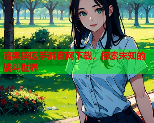 暗黑禁区手游官网下载，探索未知的战斗世界