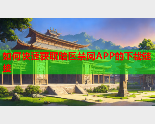 如何快速获取暗区禁网APP的下载链接