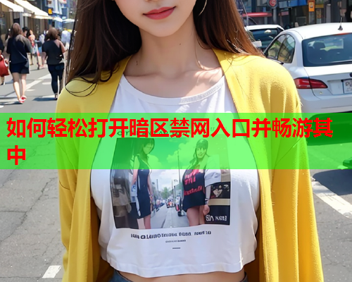 如何轻松打开暗区禁网入口并畅游其中