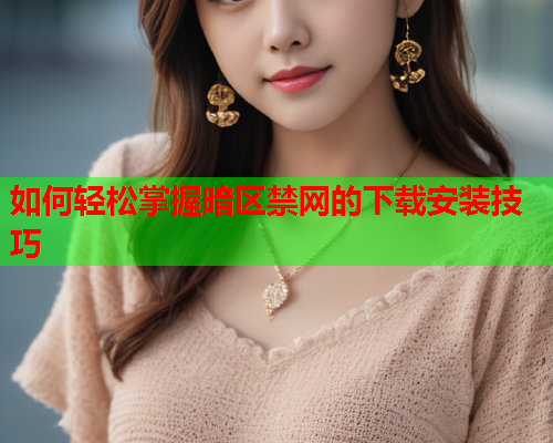 如何轻松掌握暗区禁网的下载安装技巧