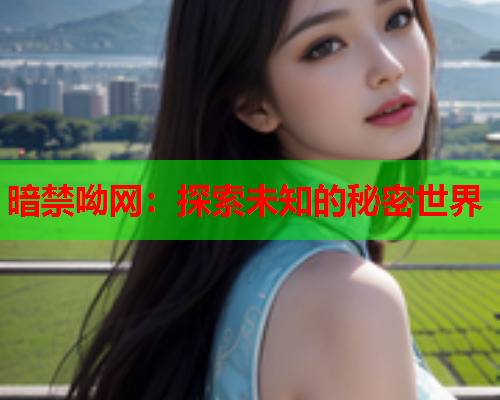 暗禁呦网：探索未知的秘密世界